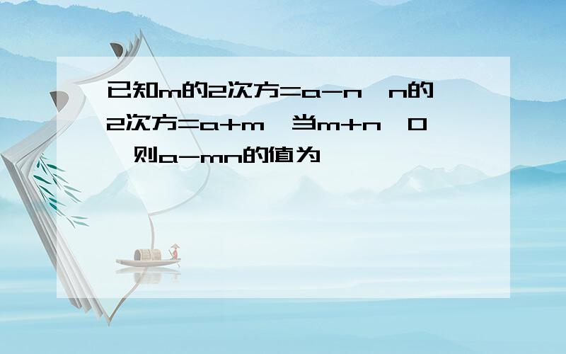 已知m的2次方=a-n,n的2次方=a+m,当m+n≠0,则a-mn的值为