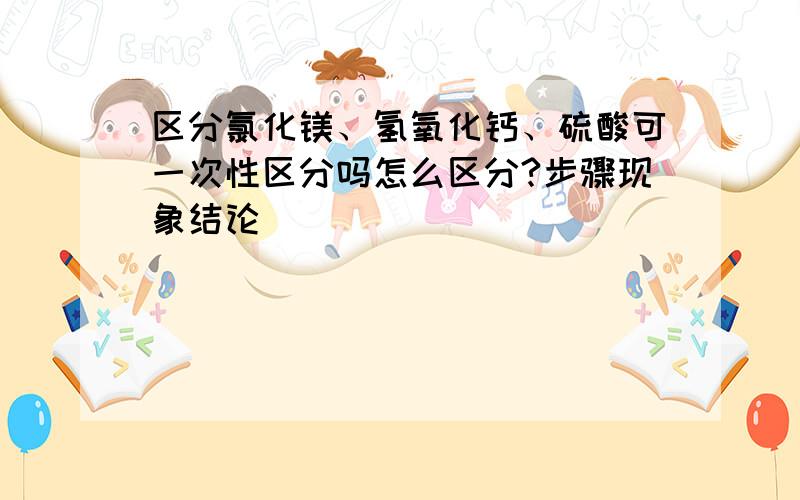 区分氯化镁、氢氧化钙、硫酸可一次性区分吗怎么区分?步骤现象结论