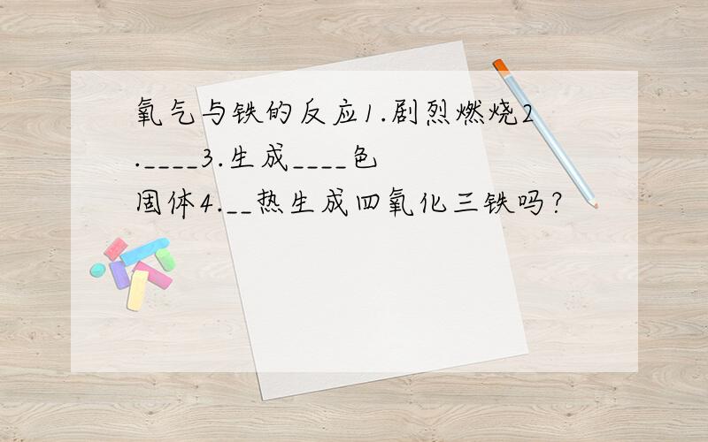 氧气与铁的反应1.剧烈燃烧2.____3.生成____色固体4.__热生成四氧化三铁吗？