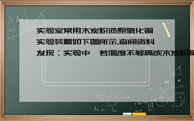 实验室常用木炭粉还原氧化铜,实验装置如下图所示.查阅资料发现：实验中,若温度不够高或木炭粉量不足,除有铜生成外,还会生成红色的氧化亚铜.下列有关该实验的说法正确的是A．反应后产