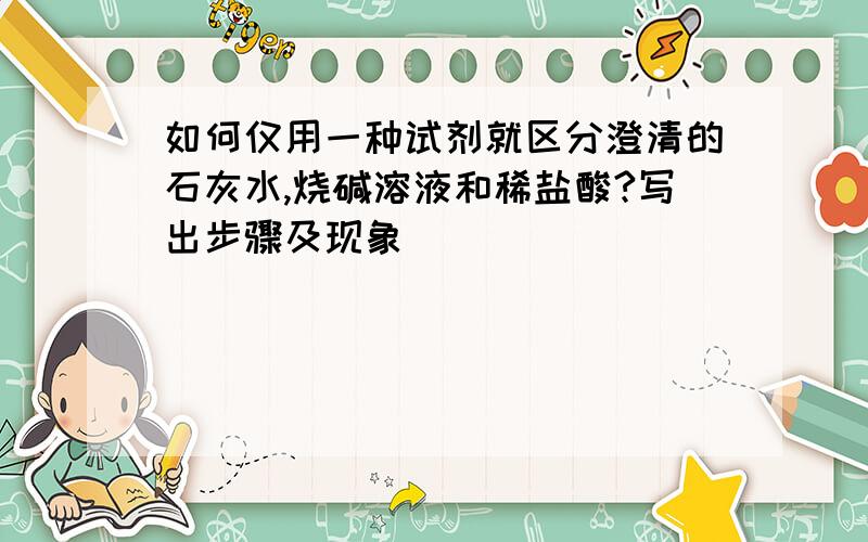 如何仅用一种试剂就区分澄清的石灰水,烧碱溶液和稀盐酸?写出步骤及现象