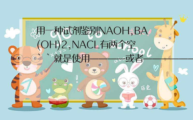 用一种试剂鉴别NAOH,BA(OH)2,NACL有两个空``就是使用————或者——————