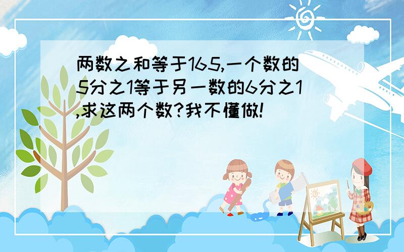 两数之和等于165,一个数的5分之1等于另一数的6分之1,求这两个数?我不懂做!