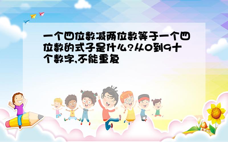 一个四位数减两位数等于一个四位数的式子是什么?从0到9十个数字,不能重复