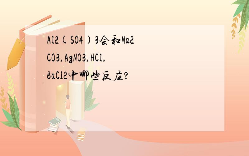 Al2(SO4)3会和Na2CO3,AgNO3,HCl,BaCl2中哪些反应?