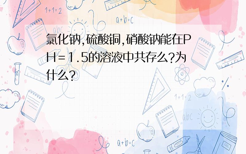 氯化钠,硫酸铜,硝酸钠能在PH＝1.5的溶液中共存么?为什么?