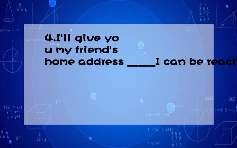 4.I'll give you my friend's home address _____I can be reached most evenings.A.whichB.whenC.whomD.where5.No decision ________about my future appointment until all the candidates have been interviewed.A.will be madeB.is madeC.is being madeD.has been m