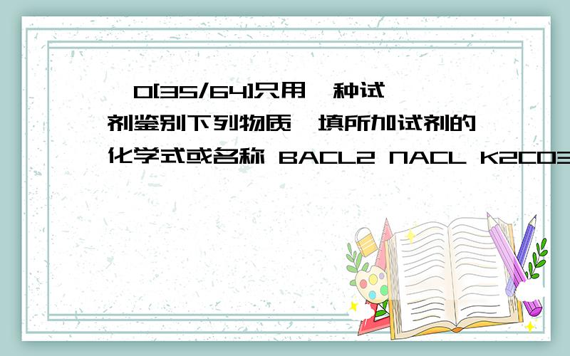 ⊥0[35/64]只用一种试剂鉴别下列物质,填所加试剂的化学式或名称 BACL2 NACL K2CO3 NANO3 MG用试剂鉴别BACL2 NACL K2CO3