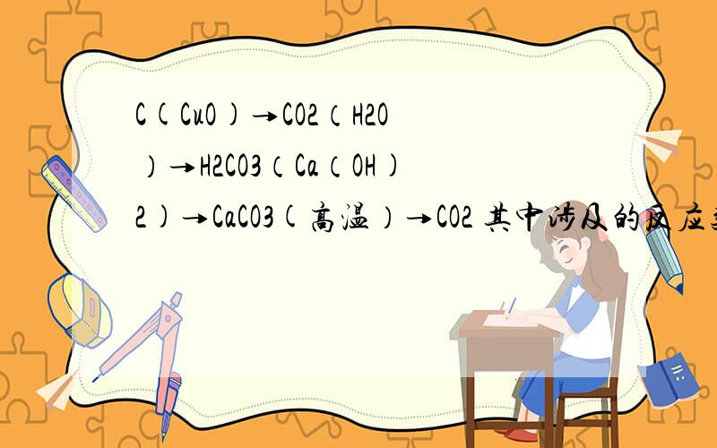 C(CuO)→CO2（H2O）→H2CO3（Ca（OH)2)→CaCO3(高温）→CO2 其中涉及的反应类型依次为