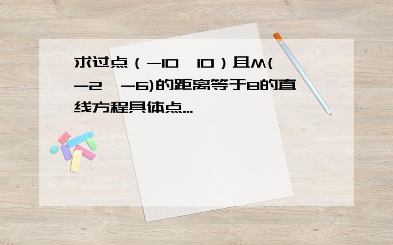 求过点（-10,10）且M(-2,-6)的距离等于8的直线方程具体点...