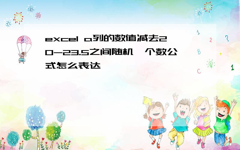 excel a列的数值减去20-23.5之间随机一个数公式怎么表达,