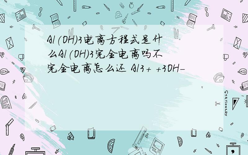 Al(OH)3电离方程式是什么Al(OH)3完全电离吗不完全电离怎么还 Al3+ +3OH-