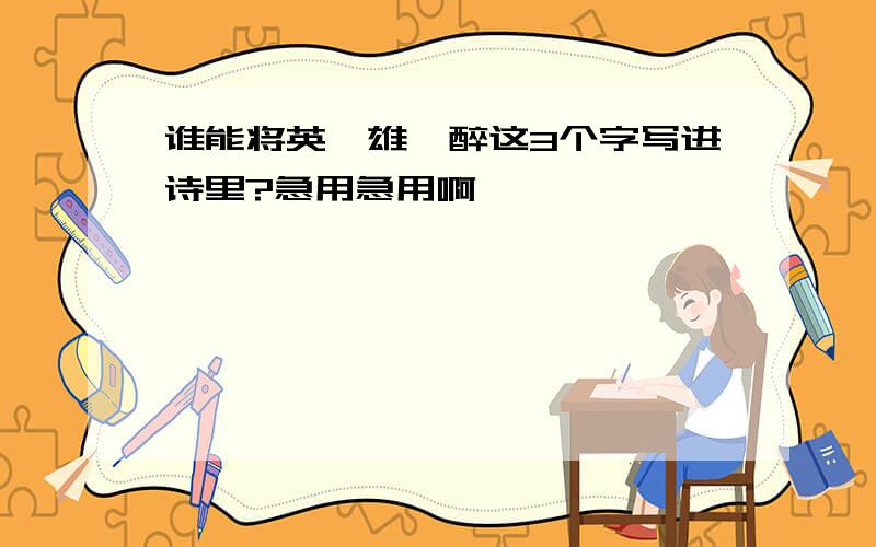 谁能将英,雄,醉这3个字写进诗里?急用急用啊