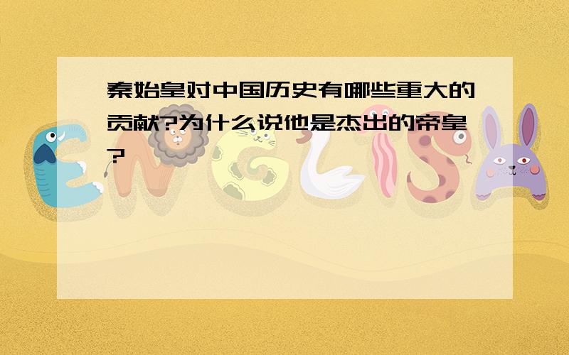 秦始皇对中国历史有哪些重大的贡献?为什么说他是杰出的帝皇?