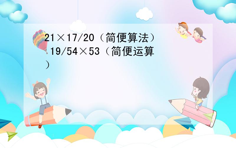 21×17/20（简便算法） 19/54×53（简便运算）