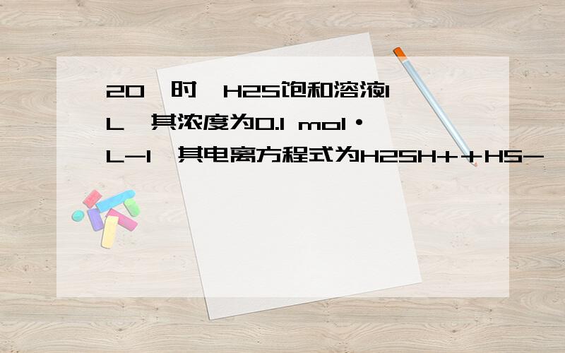 20℃时,H2S饱和溶液1 L,其浓度为0.1 mol·L-1,其电离方程式为H2SH+＋HS-,HS-H+＋S2-,若要使该溶液c(H+)及c(S2-)都减少,可采取的措施是[ ]A．加入适量的水B．加入适量的NaOH固体C．通入适量的SO2D．加入适