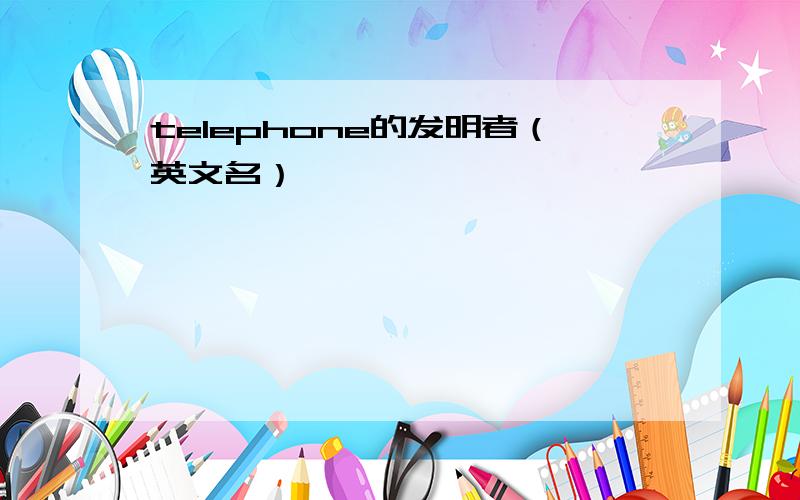 telephone的发明者（英文名）