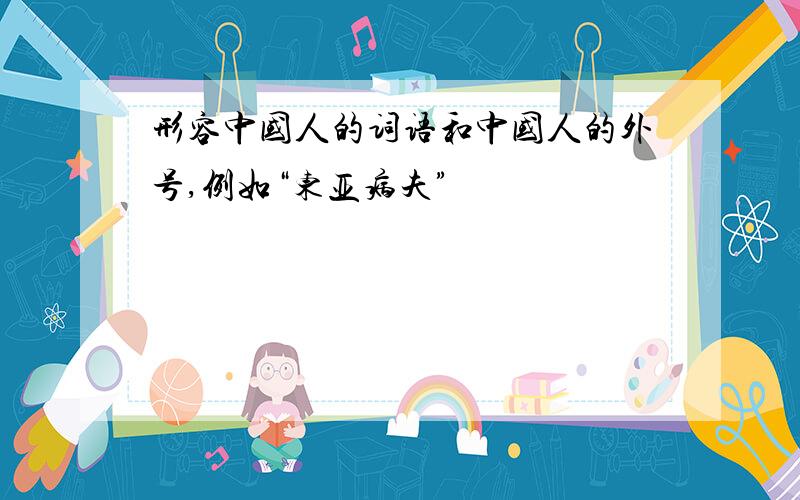 形容中国人的词语和中国人的外号,例如“东亚病夫”
