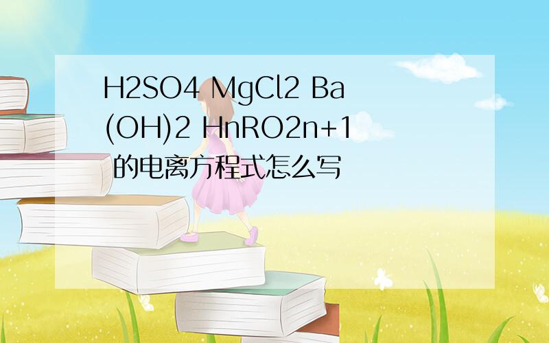 H2SO4 MgCl2 Ba(OH)2 HnRO2n+1 的电离方程式怎么写