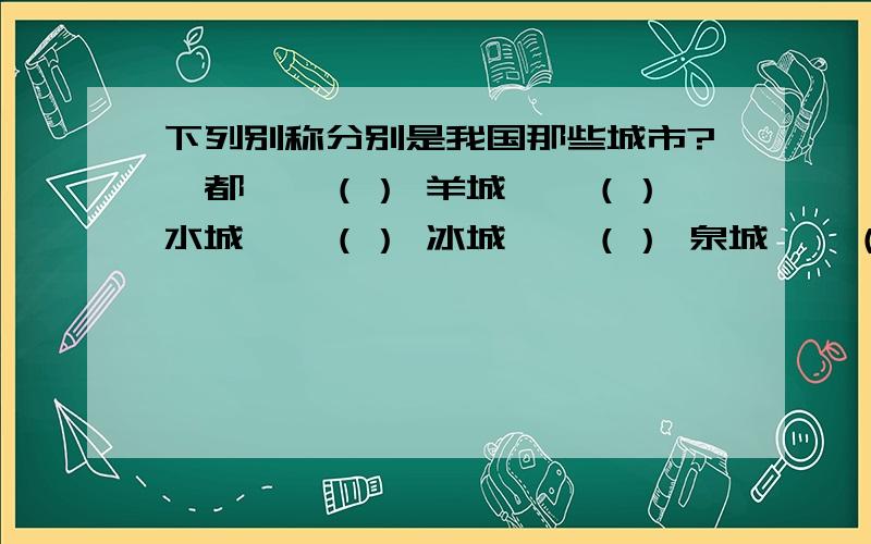 下列别称分别是我国那些城市?鸢都——（） 羊城——（） 水城——（） 冰城——（） 泉城——（）春城——（） 江城——（） 日光城——（） 石头城——（）