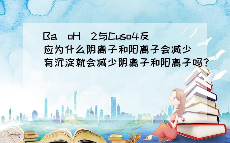 Ba(oH)2与Cuso4反应为什么阴离子和阳离子会减少有沉淀就会减少阴离子和阳离子吗？