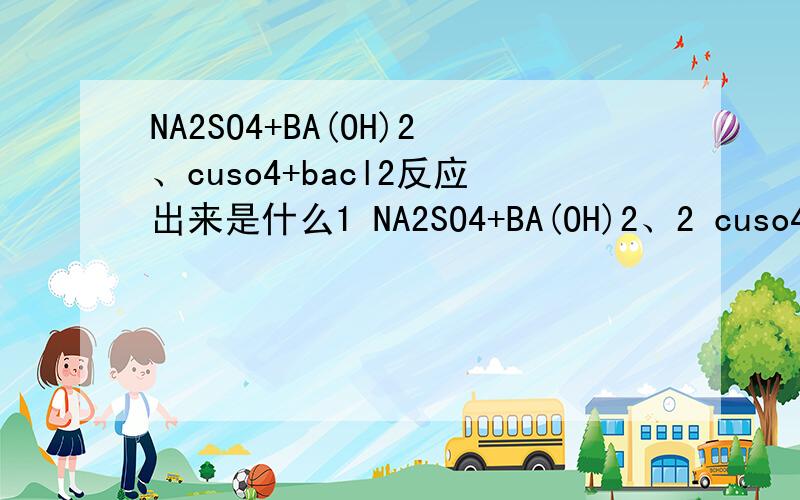 NA2SO4+BA(OH)2、cuso4+bacl2反应出来是什么1 NA2SO4+BA(OH)2、2 cuso4+bacl2还有3 硝酸银溶液和盐酸 4 硫酸铜溶液和氢氧化钠溶液 5 碳酸钠溶液和稀硫酸、6 碳酸钙和稀盐酸 7 氢氧化钠溶液和盐酸 8 氢氧化