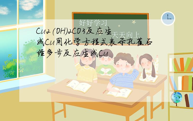 Cu2(OH)2CO3反应生成Cu用化学方程式表示孔雀石经多步反应生成Cu