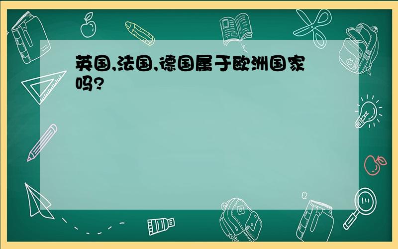 英国,法国,德国属于欧洲国家吗?