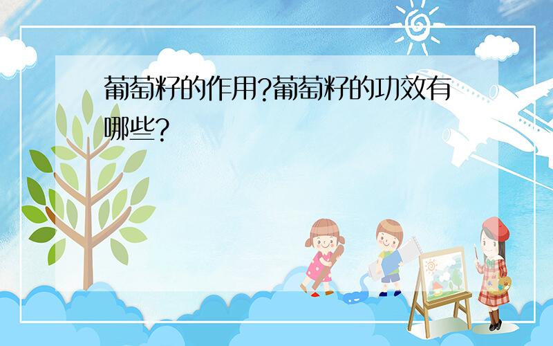 葡萄籽的作用?葡萄籽的功效有哪些?