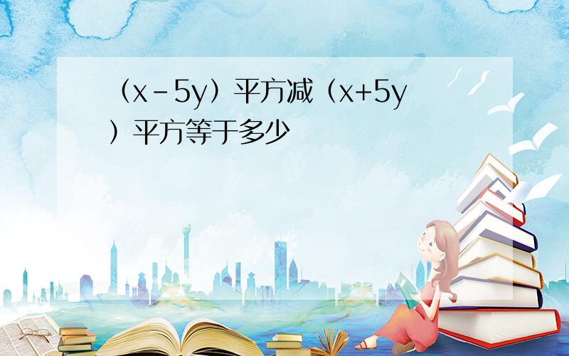 （x-5y）平方减（x+5y）平方等于多少