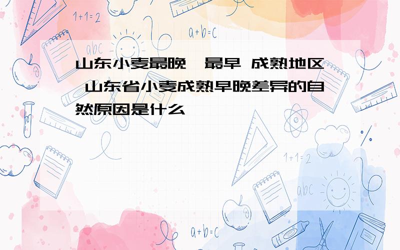 山东小麦最晚、最早 成熟地区 山东省小麦成熟早晚差异的自然原因是什么