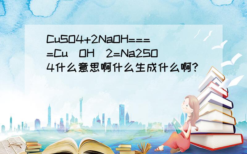 CuSO4+2NaOH====Cu(OH)2=Na2SO4什么意思啊什么生成什么啊?