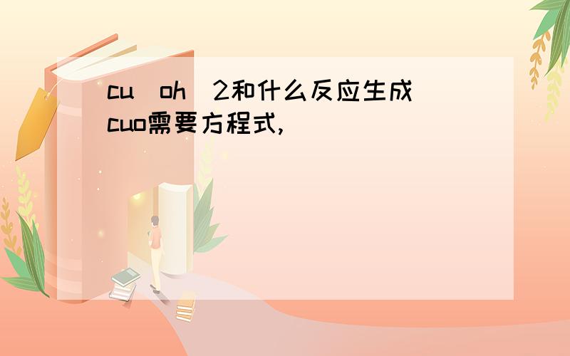 cu(oh)2和什么反应生成cuo需要方程式,