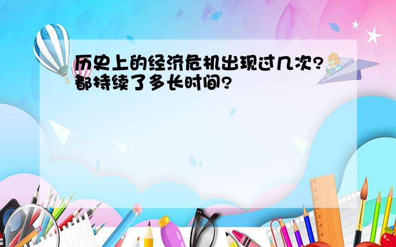 历史上的经济危机出现过几次?都持续了多长时间?