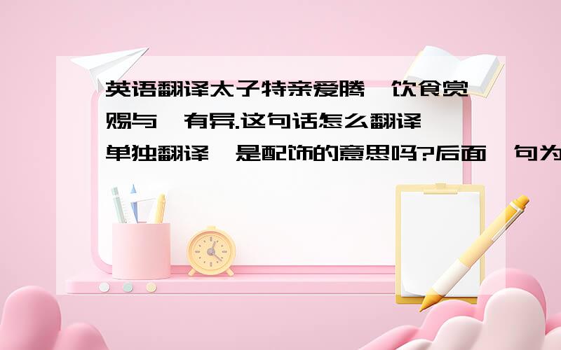 英语翻译太子特亲爱腾,饮食赏赐与觽有异.这句话怎么翻译,单独翻译觽是配饰的意思吗?后面一句为小黄门什么意思