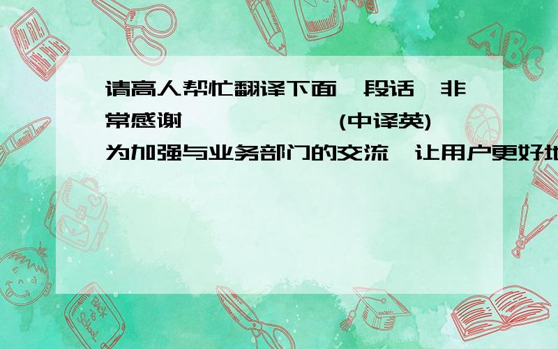 请高人帮忙翻译下面一段话,非常感谢^^^^^^(中译英)为加强与业务部门的交流,让用户更好地了解IT工作,同时IT也能更清楚客户的需求,确保提供高质量的IT服务.9/26日下午,惠阳IT与用户的半年沟