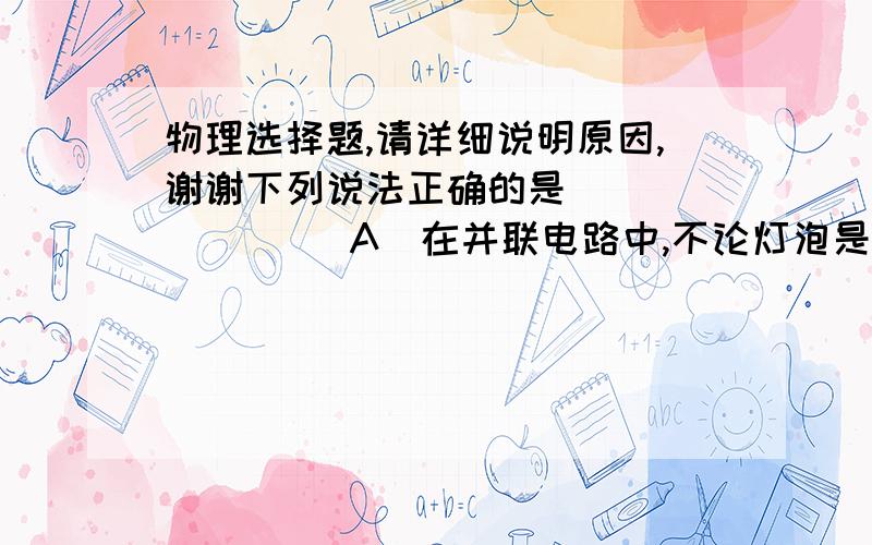 物理选择题,请详细说明原因,谢谢下列说法正确的是   （       ）A．在并联电路中,不论灯泡是大是小,每个灯泡两端的电压都相等B．使用电压表时,它的两个接线柱不允许不通过用电器直接与