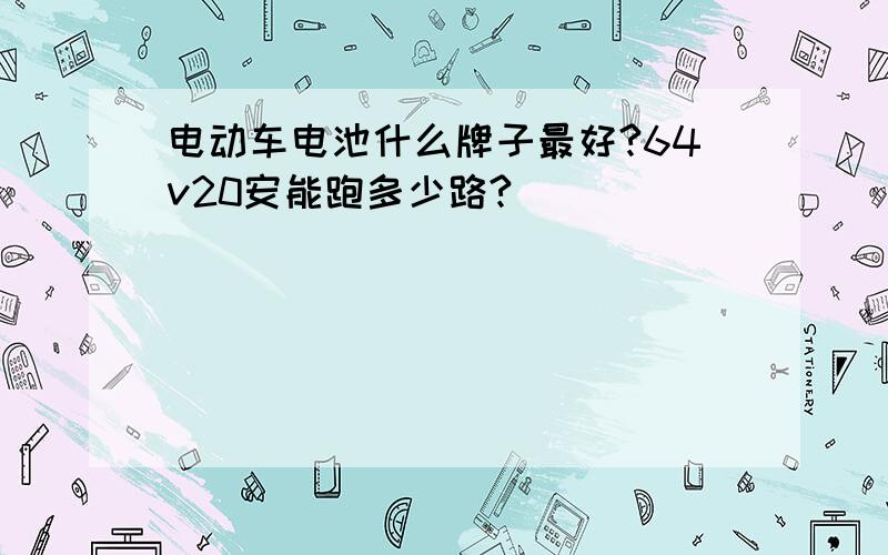 电动车电池什么牌子最好?64v20安能跑多少路?