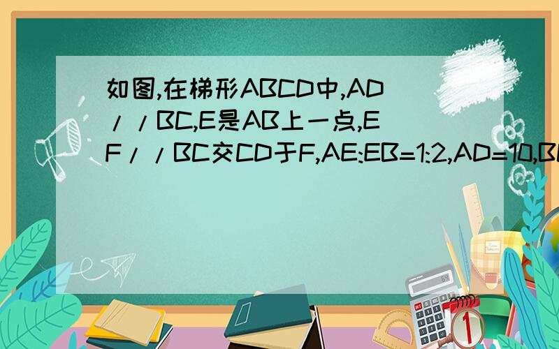 如图,在梯形ABCD中,AD//BC,E是AB上一点,EF//BC交CD于F,AE:EB=1:2,AD=10,BC=25,求EF的长.图根据题目就能画出