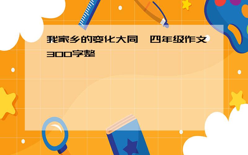 我家乡的变化大同巿四年级作文300字整