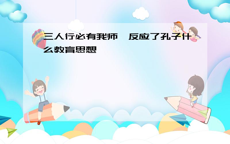 三人行必有我师焉反应了孔子什么教育思想