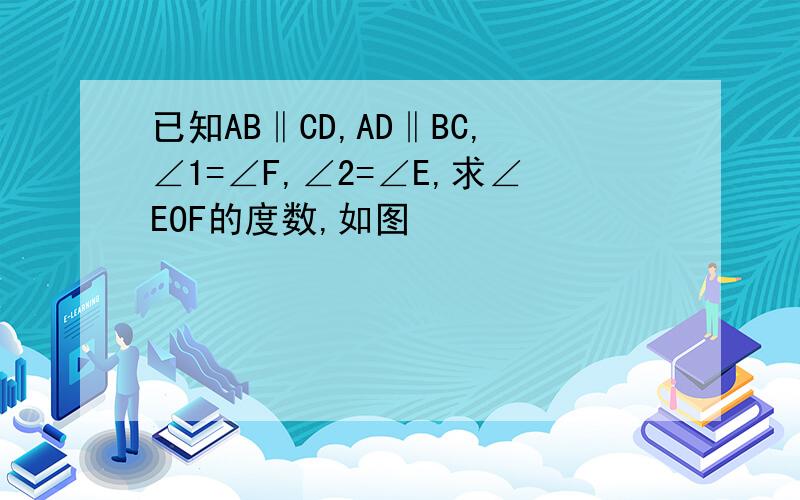 已知AB‖CD,AD‖BC,∠1=∠F,∠2=∠E,求∠EOF的度数,如图