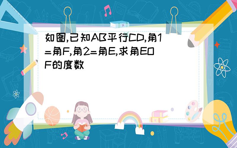 如图,已知AB平行CD,角1=角F,角2=角E,求角EOF的度数