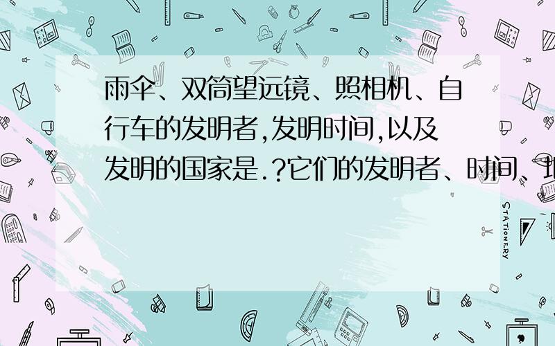 雨伞、双筒望远镜、照相机、自行车的发明者,发明时间,以及发明的国家是.?它们的发明者、时间、地点,在不同的地方有不同的答案,到底是什么啊?