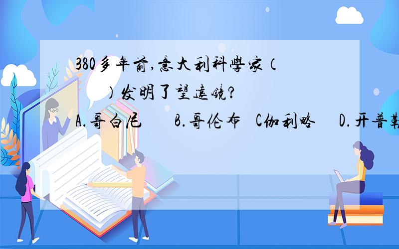 380多年前,意大利科学家（      ）发明了望远镜?A.哥白尼       B.哥伦布   C伽利略     D.开普勒