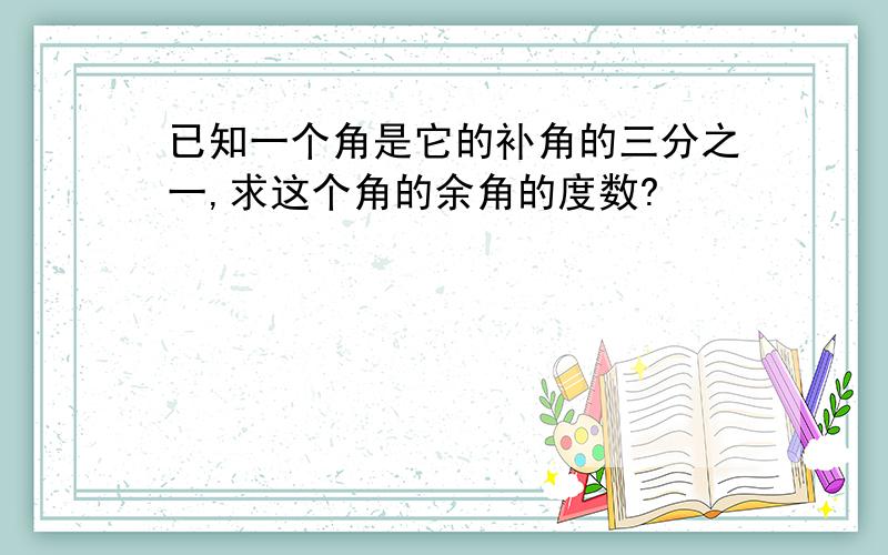 已知一个角是它的补角的三分之一,求这个角的余角的度数?