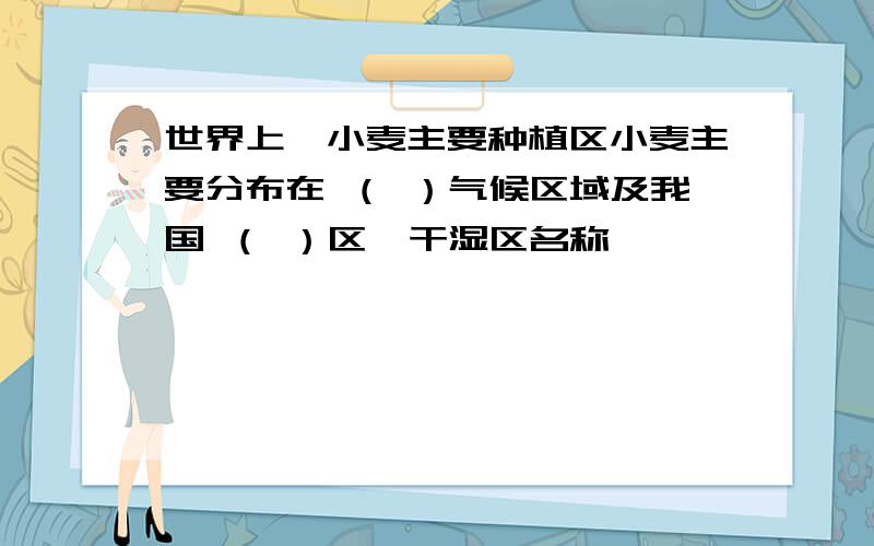 世界上,小麦主要种植区小麦主要分布在 （ ）气候区域及我国 （ ）区【干湿区名称】