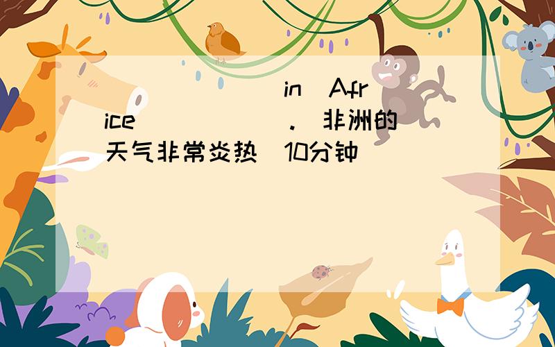 _______in  Africe______.(非洲的天气非常炎热)10分钟