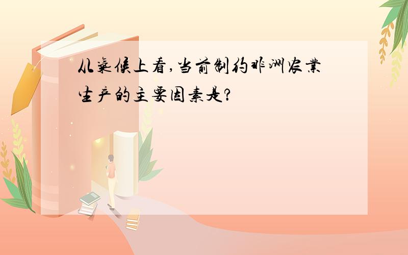 从气候上看,当前制约非洲农业生产的主要因素是?