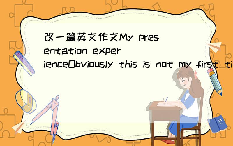 改一篇英文作文My presentation experienceObviously this is not my first time doing the presentation.But this is the first time I have a group discuss with so many different nationalities.This is quite challenge for me.Before do the group presen